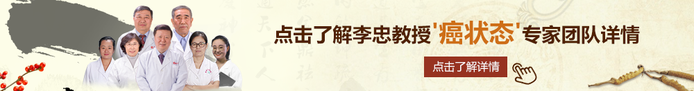 别操我B北京御方堂李忠教授“癌状态”专家团队详细信息